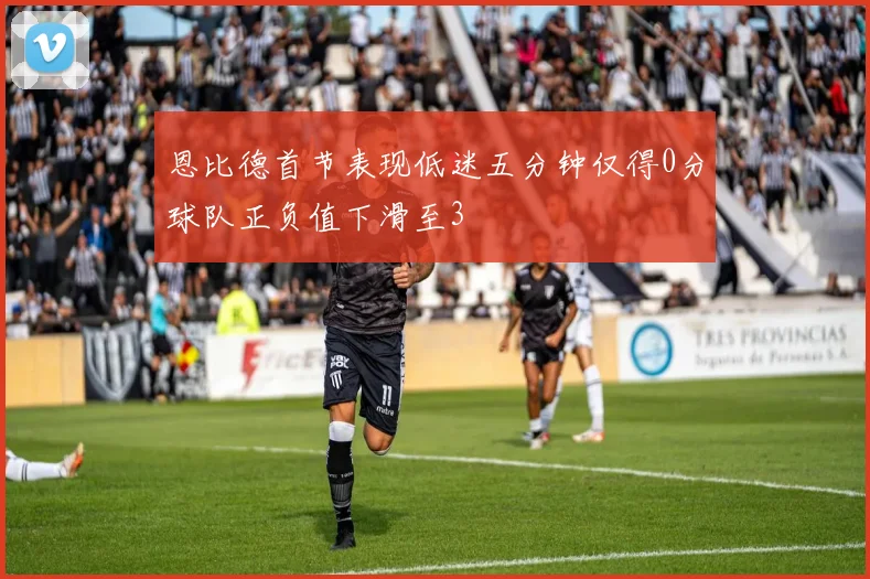恩比德首节表现低迷五分钟仅得0分球队正负值下滑至3