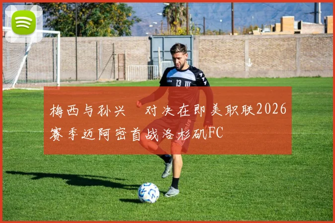 梅西与孙兴慜对决在即美职联2026赛季迈阿密首战洛杉矶FC