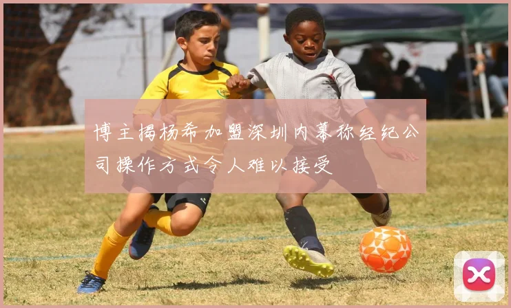博主揭杨希加盟深圳内幕称经纪公司操作方式令人难以接受