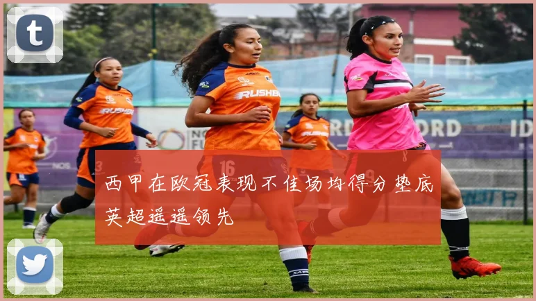 西甲在欧冠表现不佳场均得分垫底英超遥遥领先