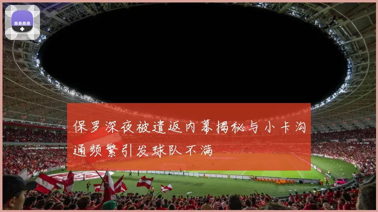 保罗深夜被遣返内幕揭秘与小卡沟通频繁引发球队不满