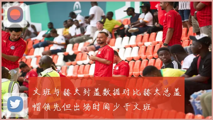 文班与赫夫封盖数据对比赫夫总盖帽领先但出场时间少于文班