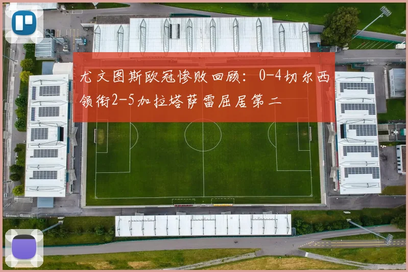 尤文图斯欧冠惨败回顾：0-4切尔西领衔2-5加拉塔萨雷屈居第二