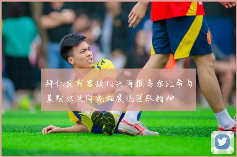 拜仁发布客战门兴海报乌尔比希与莱默尔共同亮相展现团队精神