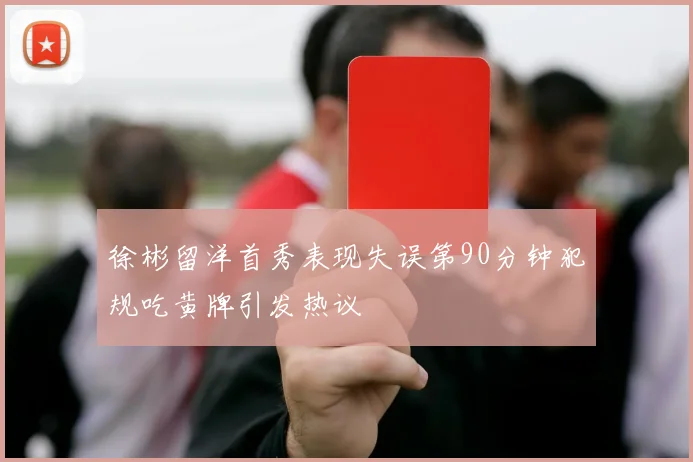 徐彬留洋首秀表现失误第90分钟犯规吃黄牌引发热议