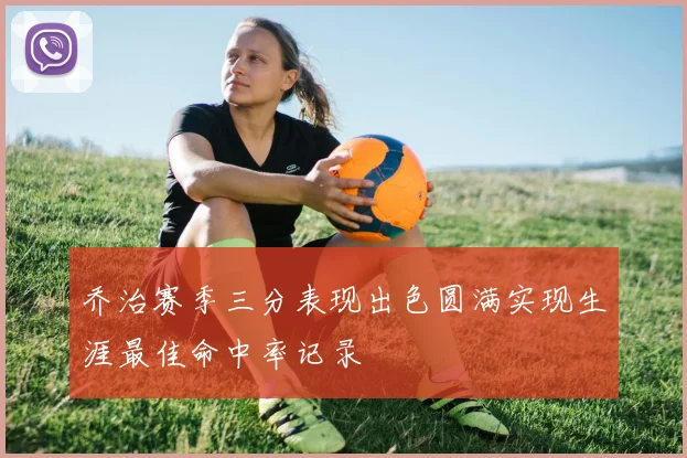 乔治赛季三分表现出色圆满实现生涯最佳命中率记录