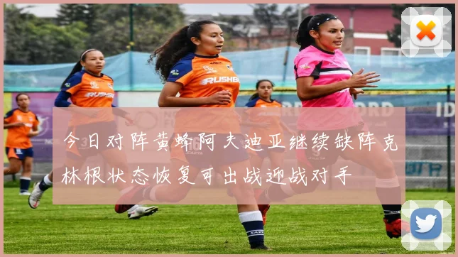 今日对阵黄蜂阿夫迪亚继续缺阵克林根状态恢复可出战迎战对手