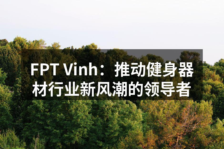 FPT Vinh：推动健身器材行业新风潮的领导者